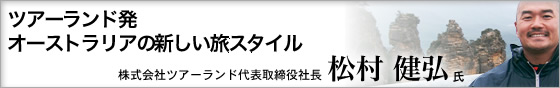 ツアーランド発 オーストラリアの新しい旅スタイル 株式会社ツアーランド代表取締役社長 松村健弘氏
