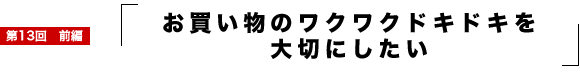 お買い物のワクワクドキドキを大切にしたい