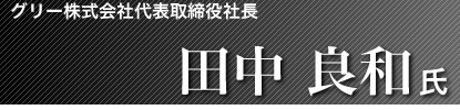 グリー株式会社代表取締役社長 田中良和氏