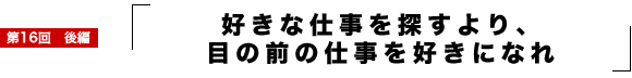 好きな仕事を探すより、目の前の仕事を好きになれ