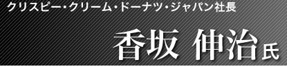 クリスピー・クリーム・ドーナツ・ジャパン社長 香坂伸治