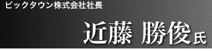 ビックタウン社長 近藤勝俊