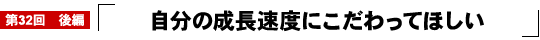 自分の成長速度にこだわってほしい