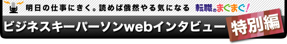 明日の仕事にきく・読めば俄然やる気が出る ビジネスキーパーソンwebインタビュー