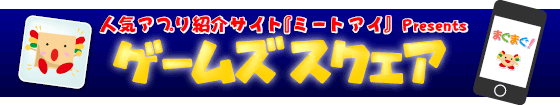 人気アプリ紹介サイト『ミートアイ』Presents　ゲームズスクエア