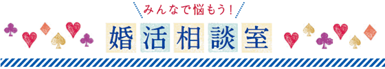 みんなで悩もう!婚活相談室!