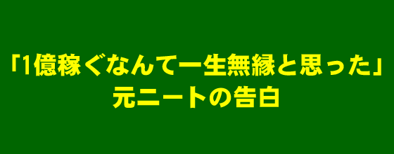 「1億稼ぐなんて一生無縁と思ってた」元ニートの告白