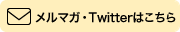 メルマガ・Twitterはこちら